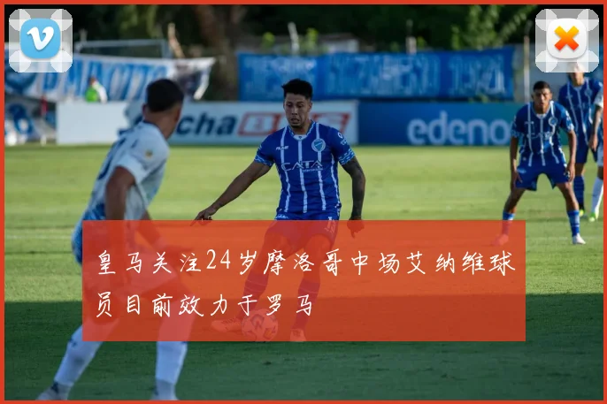 皇马关注24岁摩洛哥中场艾纳维球员目前效力于罗马