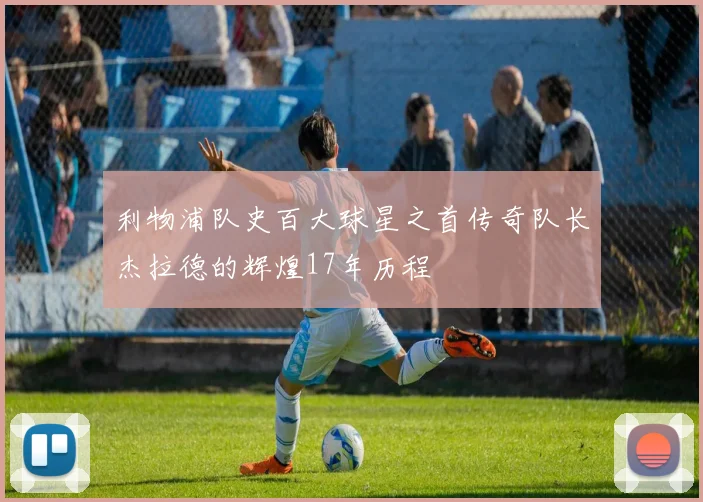 利物浦队史百大球星之首传奇队长杰拉德的辉煌17年历程