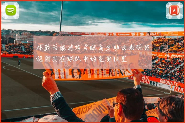 林葳若能持续贡献高分助攻表现将稳固其在球队中的重要位置