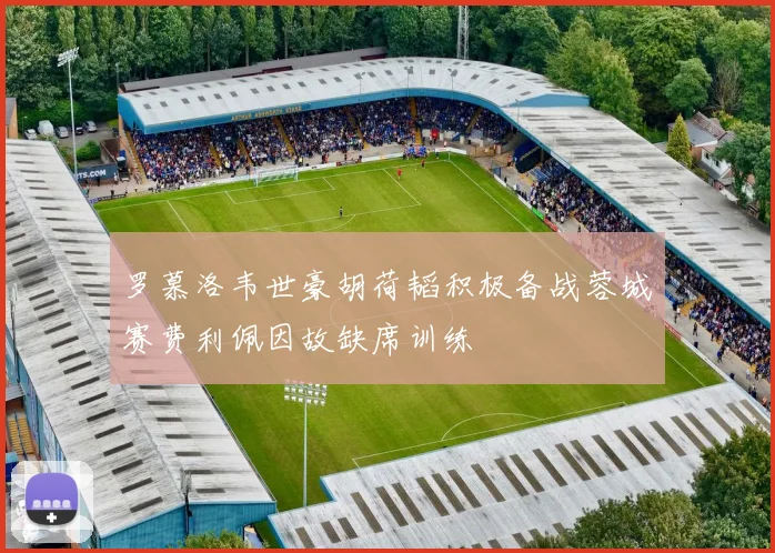 罗慕洛韦世豪胡荷韬积极备战蓉城赛费利佩因故缺席训练