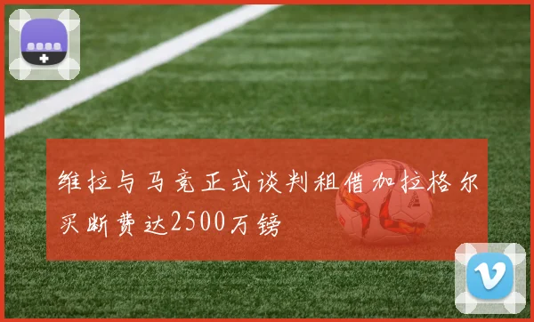 维拉与马竞正式谈判租借加拉格尔买断费达2500万镑
