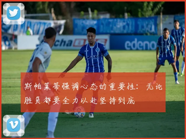 斯帕莱蒂强调心态的重要性：无论胜负都要全力以赴坚持到底