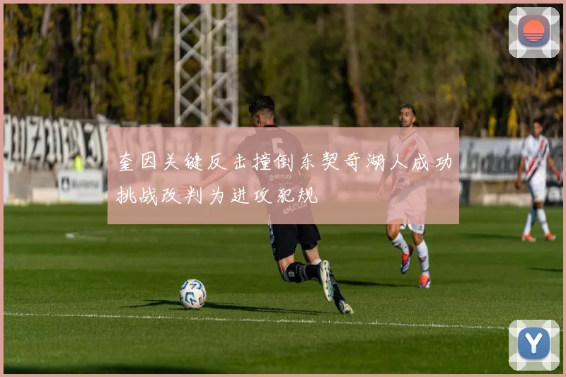 奎因关键反击撞倒东契奇湖人成功挑战改判为进攻犯规