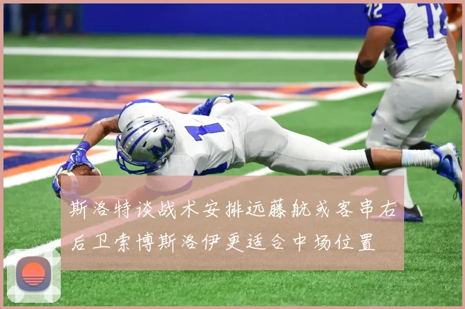 斯洛特谈战术安排远藤航或客串右后卫索博斯洛伊更适合中场位置